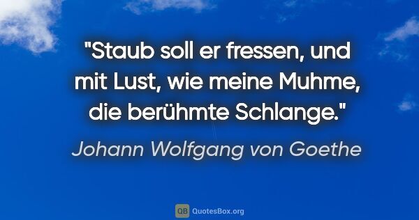 Johann Wolfgang von Goethe Zitat: "Staub soll er fressen, und mit Lust, wie meine Muhme, die..."