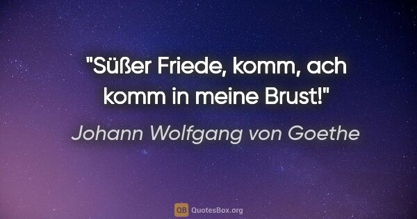 Johann Wolfgang von Goethe Zitat: "Süßer Friede, komm, ach komm in meine Brust!"