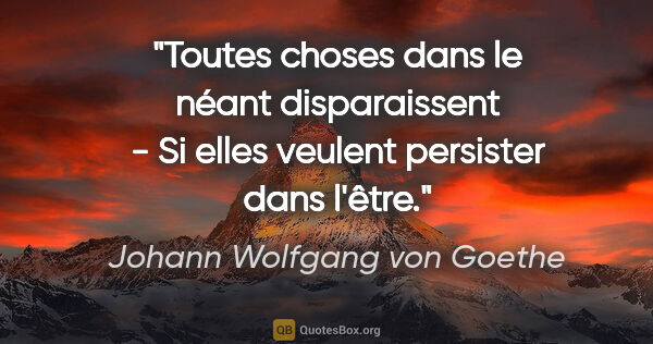 Johann Wolfgang von Goethe Zitat: "Toutes choses dans le néant disparaissent - Si elles veulent..."