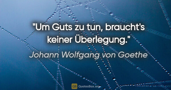 Johann Wolfgang von Goethe Zitat: "Um Guts zu tun, braucht's keiner Überlegung."