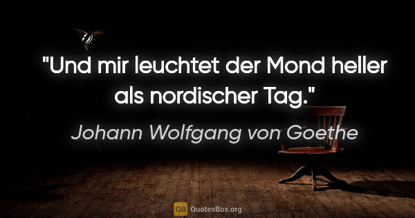 Johann Wolfgang von Goethe Zitat: "Und mir leuchtet der Mond heller als nordischer Tag."