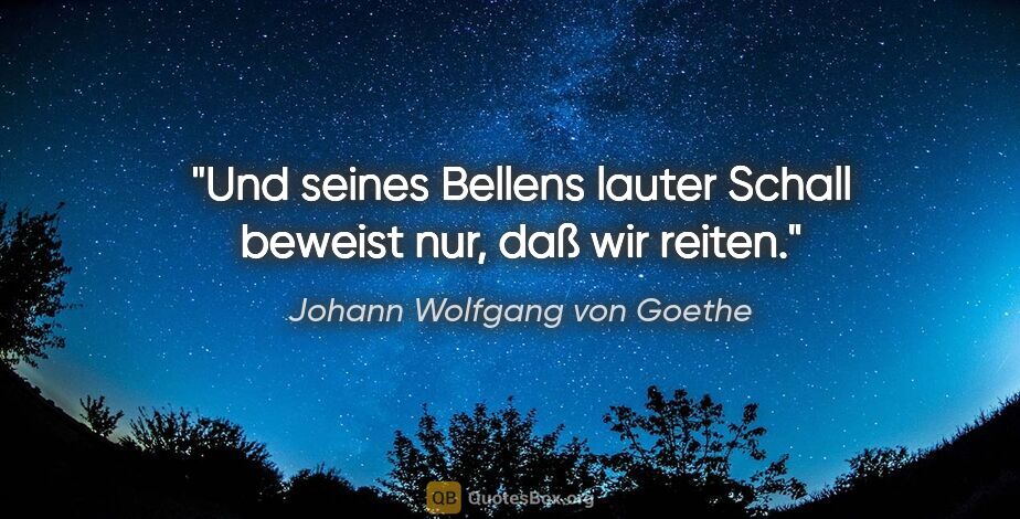 Johann Wolfgang von Goethe Zitat: "Und seines Bellens lauter Schall beweist nur, daß wir reiten."