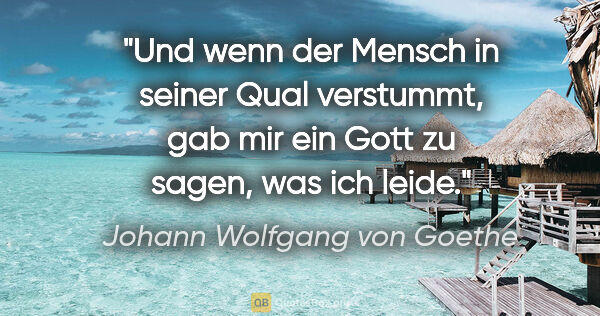 Johann Wolfgang von Goethe Zitat: "Und wenn der Mensch in seiner Qual verstummt, gab mir ein Gott..."