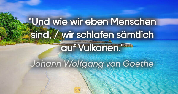 Johann Wolfgang von Goethe Zitat: "Und wie wir eben Menschen sind, / wir schlafen sämtlich auf..."