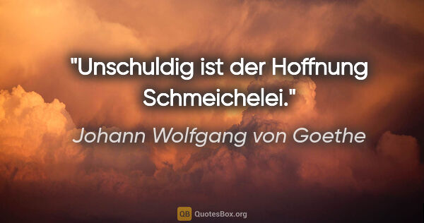 Johann Wolfgang von Goethe Zitat: "Unschuldig ist der Hoffnung Schmeichelei."