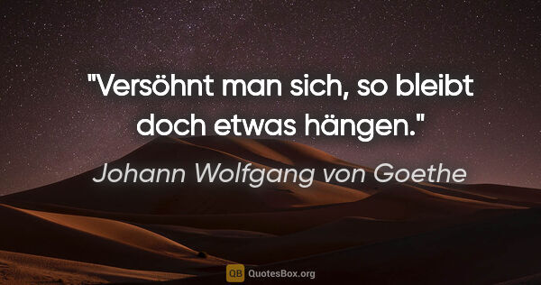 Johann Wolfgang von Goethe Zitat: "Versöhnt man sich, so bleibt doch etwas hängen."