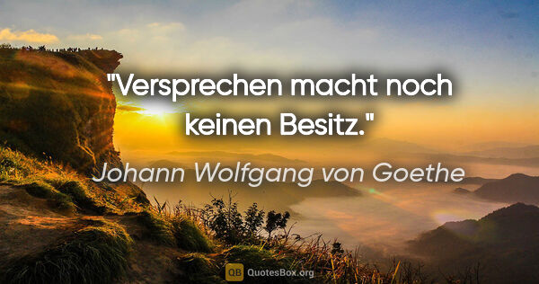 Johann Wolfgang von Goethe Zitat: "Versprechen macht noch keinen Besitz."