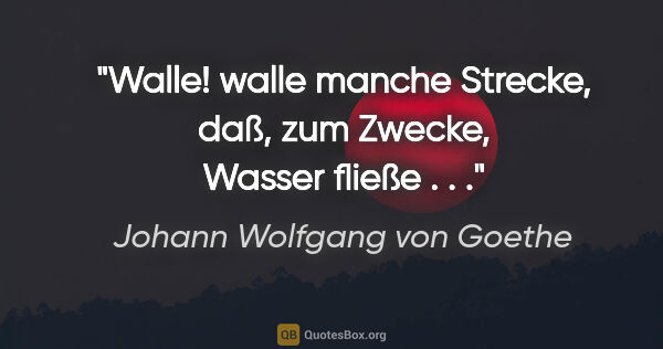 Johann Wolfgang von Goethe Zitat: "Walle! walle manche Strecke, daß, zum Zwecke, Wasser fließe . . ."