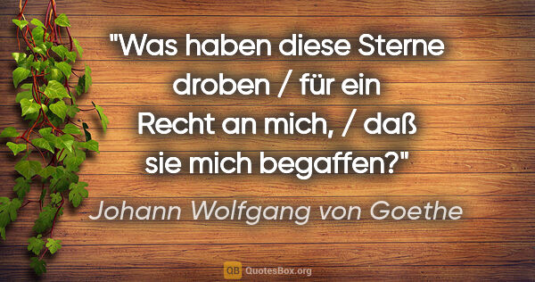 Johann Wolfgang von Goethe Zitat: "Was haben diese Sterne droben / für ein Recht an mich, / daß..."