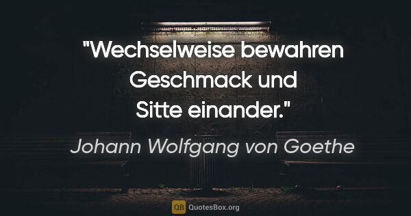 Johann Wolfgang von Goethe Zitat: "Wechselweise bewahren Geschmack und Sitte einander."