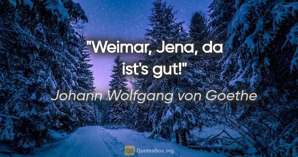 Johann Wolfgang von Goethe Zitat: "Weimar, Jena, da ist's gut!"