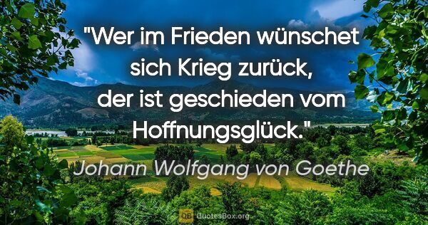 Johann Wolfgang von Goethe Zitat: "Wer im Frieden wünschet sich Krieg zurück, der ist geschieden..."