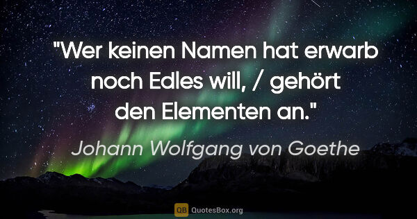 Johann Wolfgang von Goethe Zitat: "Wer keinen Namen hat erwarb noch Edles will, / gehört den..."
