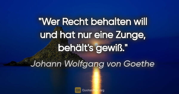 Johann Wolfgang von Goethe Zitat: "Wer Recht behalten will und hat nur eine Zunge, behält's gewiß."
