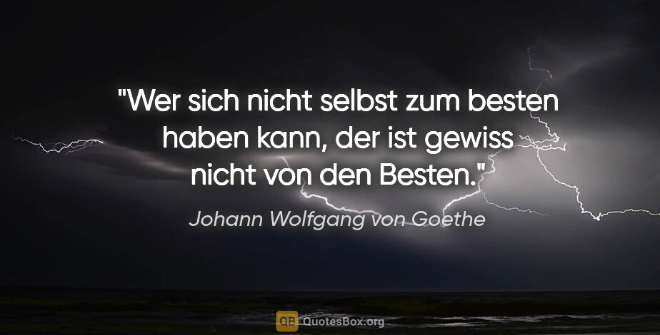 Johann Wolfgang von Goethe Zitat: "Wer sich nicht selbst zum besten haben kann, der ist gewiss..."