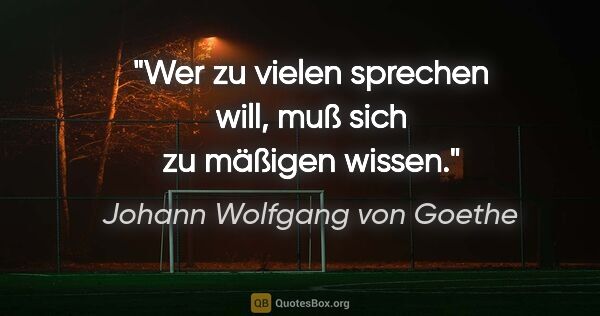 Johann Wolfgang von Goethe Zitat: "Wer zu vielen sprechen will, muß sich zu mäßigen wissen."