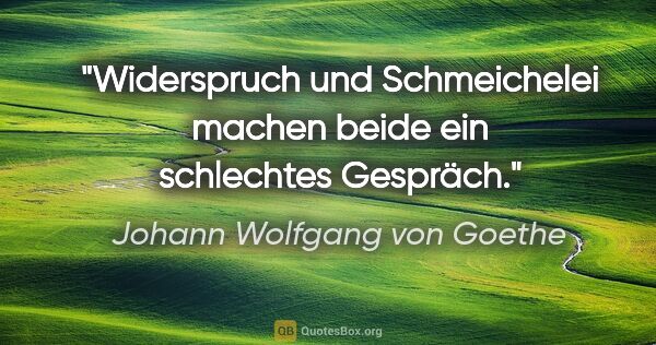 Johann Wolfgang von Goethe Zitat: "Widerspruch und Schmeichelei machen beide ein schlechtes..."