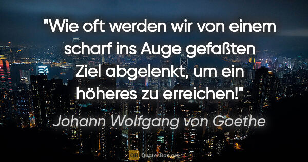 Johann Wolfgang von Goethe Zitat: "Wie oft werden wir von einem scharf ins Auge gefaßten Ziel..."