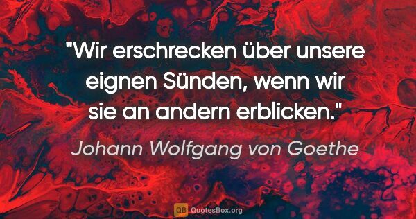 Johann Wolfgang von Goethe Zitat: "Wir erschrecken über unsere eignen Sünden, wenn wir sie an..."