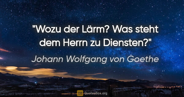 Johann Wolfgang von Goethe Zitat: "Wozu der Lärm? Was steht dem Herrn zu Diensten?"