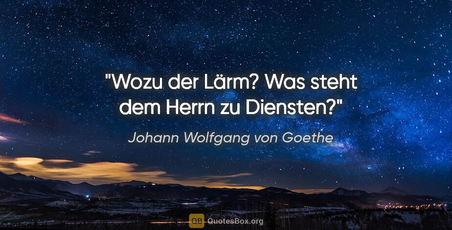 Johann Wolfgang von Goethe Zitat: "Wozu der Lärm? Was steht dem Herrn zu Diensten?"