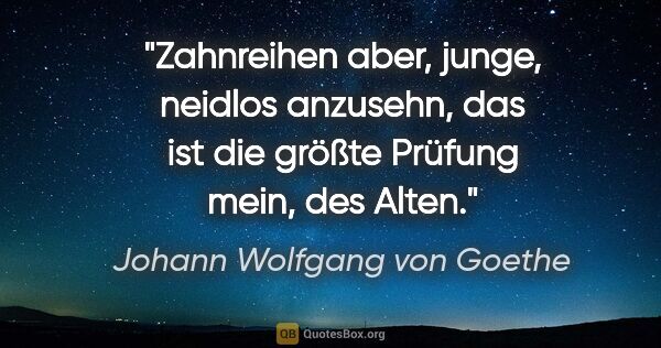Johann Wolfgang von Goethe Zitat: "Zahnreihen aber, junge, neidlos anzusehn, das ist die größte..."