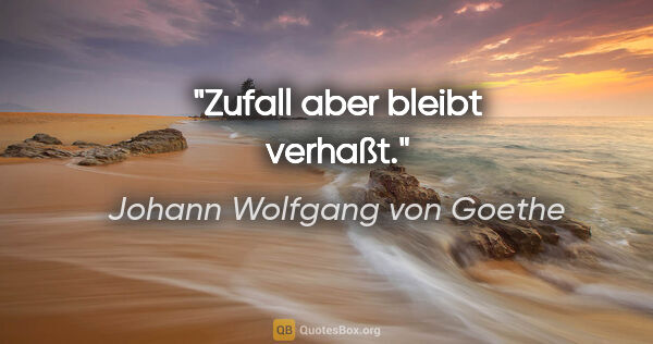 Johann Wolfgang von Goethe Zitat: "Zufall aber bleibt verhaßt."