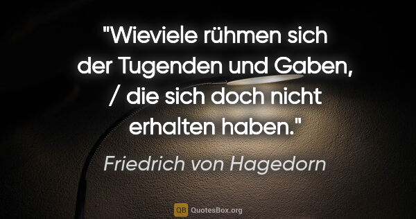 Friedrich von Hagedorn Zitat: "Wieviele rühmen sich der Tugenden und Gaben, / die sich doch..."