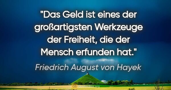 Friedrich August von Hayek Zitat: "Das Geld ist eines der großartigsten Werkzeuge der Freiheit,..."