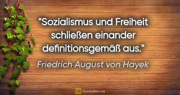 Friedrich August von Hayek Zitat: "Sozialismus und Freiheit schließen einander definitionsgemäß aus."