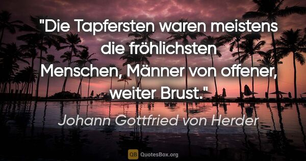 Johann Gottfried von Herder Zitat: "Die Tapfersten waren meistens die fröhlichsten Menschen,..."