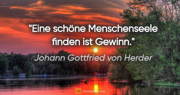 Johann Gottfried von Herder Zitat: "Eine schöne Menschenseele finden ist Gewinn."