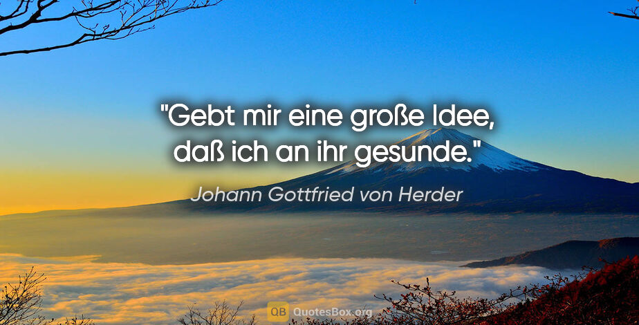 Johann Gottfried von Herder Zitat: "Gebt mir eine große Idee, daß ich an ihr gesunde."