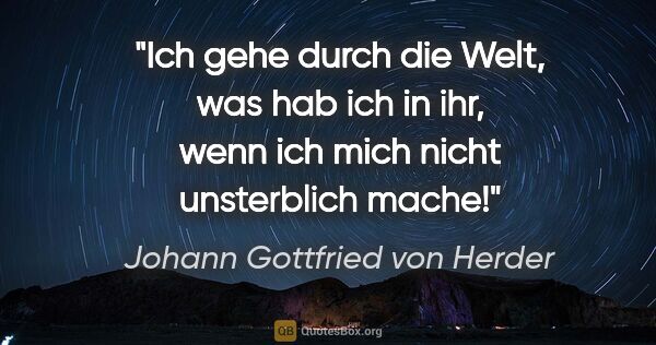 Johann Gottfried von Herder Zitat: "Ich gehe durch die Welt, was hab ich in ihr, wenn ich mich..."