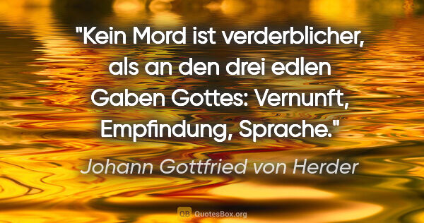 Johann Gottfried von Herder Zitat: "Kein Mord ist verderblicher, als an den drei edlen Gaben..."