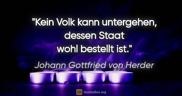 Johann Gottfried von Herder Zitat: "Kein Volk kann untergehen, dessen Staat wohl bestellt ist."