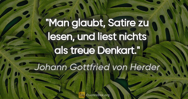 Johann Gottfried von Herder Zitat: "Man glaubt, Satire zu lesen, und liest nichts als treue Denkart."