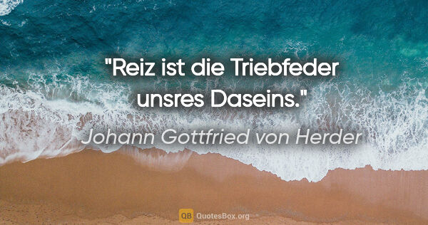 Johann Gottfried von Herder Zitat: "Reiz ist die Triebfeder unsres Daseins."