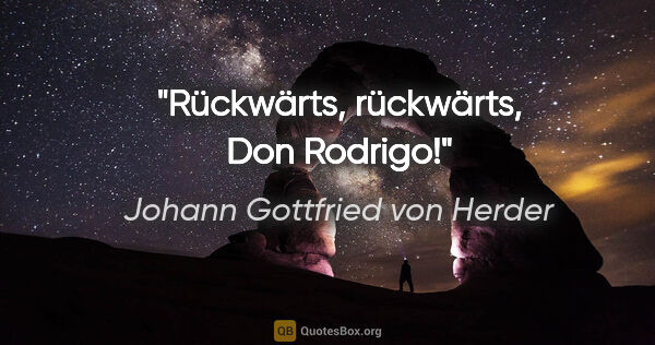 Johann Gottfried von Herder Zitat: "Rückwärts, rückwärts, Don Rodrigo!"