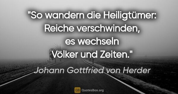 Johann Gottfried von Herder Zitat: "So wandern die Heiligtümer: Reiche verschwinden, es wechseln..."