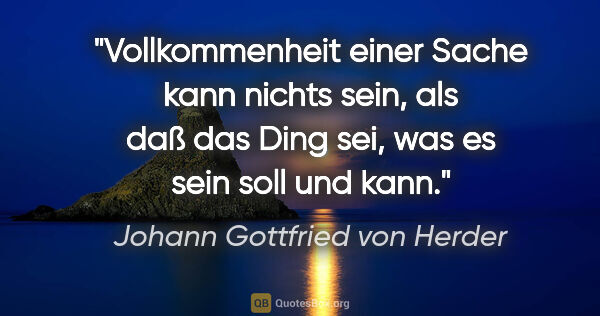 Johann Gottfried von Herder Zitat: "Vollkommenheit einer Sache kann nichts sein, als daß das Ding..."