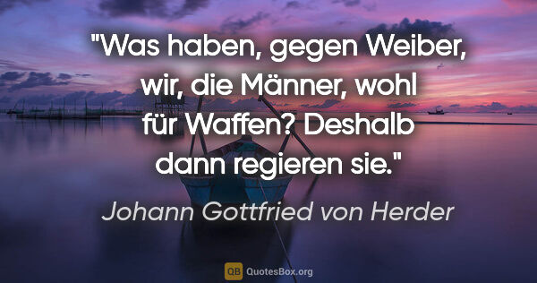 Johann Gottfried von Herder Zitat: "Was haben, gegen Weiber, wir, die Männer, wohl für Waffen?..."