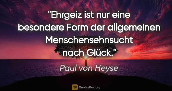 Paul von Heyse Zitat: "Ehrgeiz ist nur eine besondere Form der allgemeinen..."