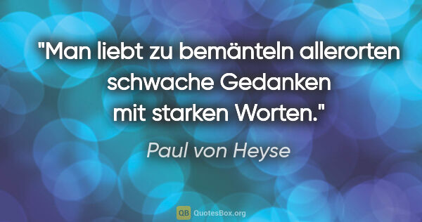 Paul von Heyse Zitat: "Man liebt zu bemänteln allerorten schwache Gedanken mit..."
