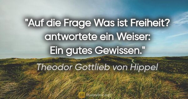Theodor Gottlieb von Hippel Zitat: "Auf die Frage "Was ist Freiheit?" antwortete ein Weiser: "Ein..."