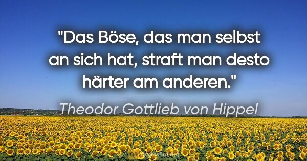 Theodor Gottlieb von Hippel Zitat: "Das Böse, das man selbst an sich hat, straft man desto härter..."