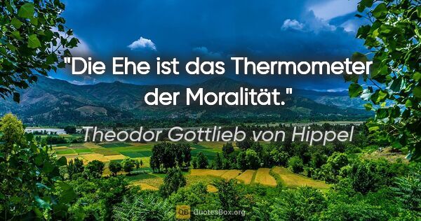 Theodor Gottlieb von Hippel Zitat: "Die Ehe ist das Thermometer der Moralität."