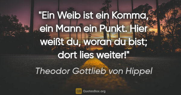 Theodor Gottlieb von Hippel Zitat: "Ein Weib ist ein Komma, ein Mann ein Punkt. Hier weißt du,..."