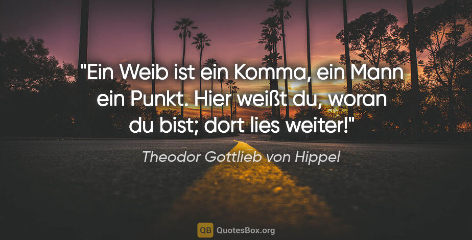 Theodor Gottlieb von Hippel Zitat: "Ein Weib ist ein Komma, ein Mann ein Punkt. Hier weißt du,..."