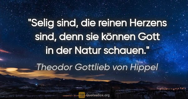Theodor Gottlieb von Hippel Zitat: "Selig sind, die reinen Herzens sind, denn sie können Gott in..."
